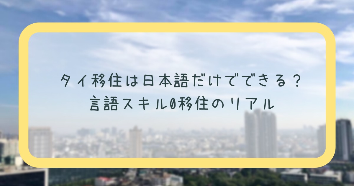 タイ移住は日本語だけでできる？言語スキル0移住のリアル